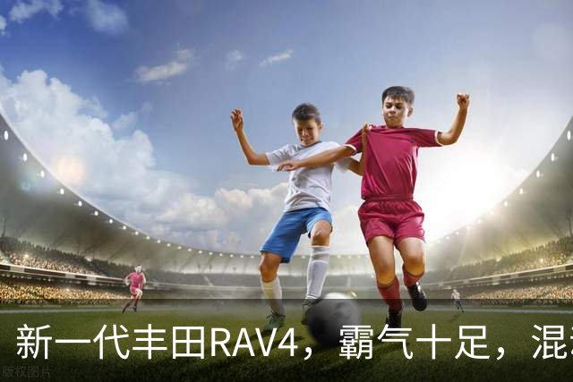 新一代丰田RAV4，霸气十足，混动双擎极具竞争力，城市SUV标杆